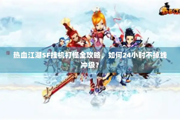 热血江湖SF挂机打怪全攻略，如何24小时不掉线冲级？