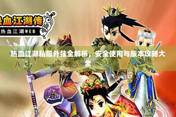 热血江湖私服外挂全解析,安全使用与版本攻略大全 热血江湖私服外挂全解析,安全使用与版本攻略大全
