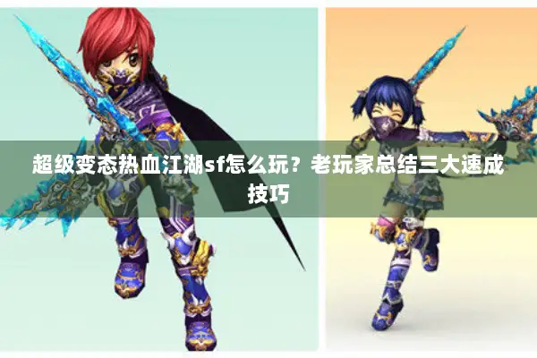 超级变态热血江湖sf怎么玩?老玩家总结三大速成技巧 超级变态热血江湖sf怎么玩?老玩家总结三大速成技巧