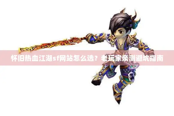 怀旧热血江湖sf网站怎么选？老玩家亲测避坑指南