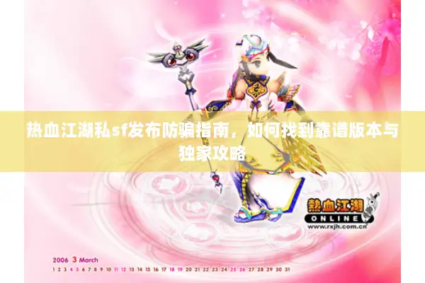 热血江湖私sf发布防骗指南，如何找到靠谱版本与独家攻略