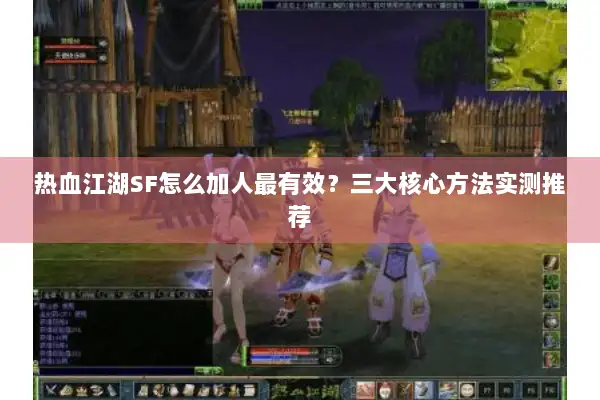 热血江湖SF怎么加人最有效？三大核心方法实测推荐