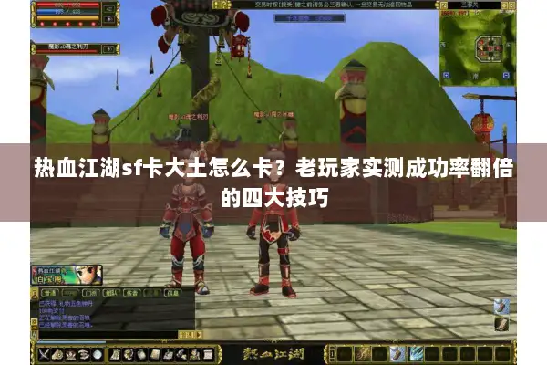 热血江湖sf卡大土怎么卡？老玩家实测成功率翻倍的四大技巧