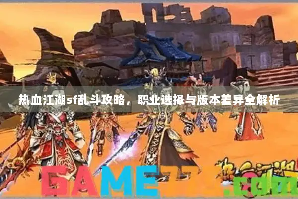 热血江湖sf乱斗攻略，职业选择与版本差异全解析