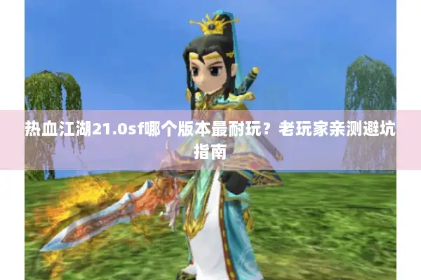 热血江湖21.0sf哪个版本最耐玩？老玩家亲测避坑指南