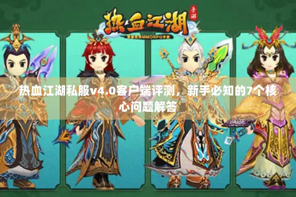 热血江湖私服v4.0客户端评测，新手必知的7个核心问题解答