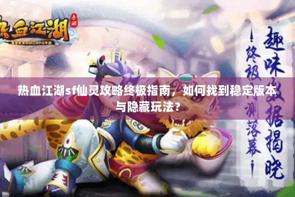 热血江湖sf仙灵攻略终极指南，如何找到稳定版本与隐藏玩法？