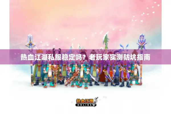 热血江湖私服稳定吗？老玩家实测防坑指南