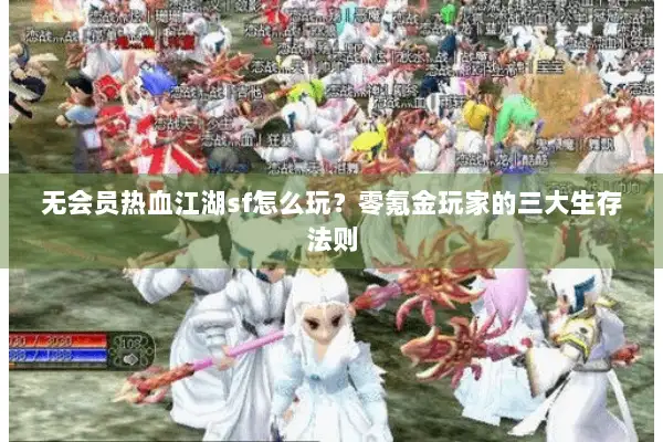 无会员热血江湖sf怎么玩？零氪金玩家的三大生存法则