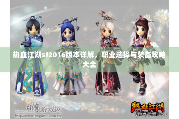 热血江湖sf2016版本详解,职业选择与装备攻略大全 热血江湖sf2016版本详解,职业选择与装备攻略大全