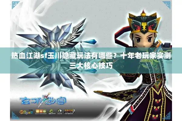 热血江湖sf玉川隐藏玩法有哪些?十年老玩家实测三大核心技巧 热血江湖sf玉川隐藏玩法有哪些?十年老玩家实测三大核心技巧