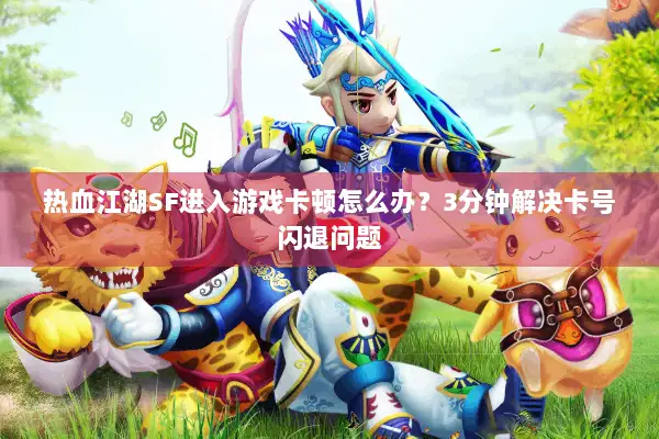 热血江湖SF进入游戏卡顿怎么办？3分钟解决卡号闪退问题