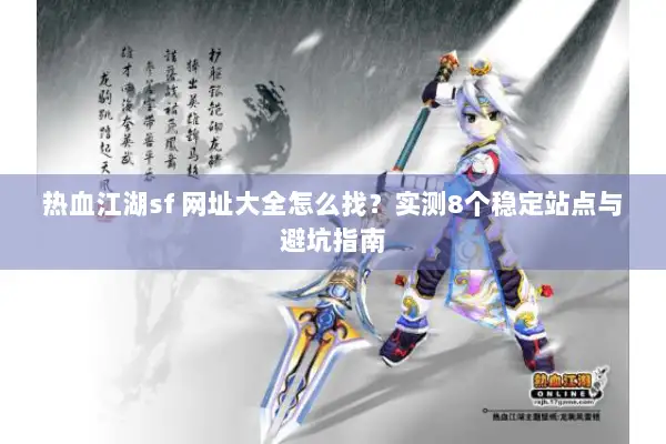 热血江湖sf 网址大全怎么找？实测8个稳定站点与避坑指南