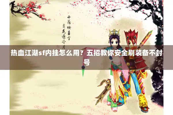 热血江湖sf内挂怎么用?五招教你安全刷装备不封号 热血江湖sf内挂怎么用?五招教你安全刷装备不封号