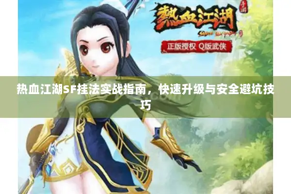 热血江湖SF挂法实战指南，快速升级与安全避坑技巧