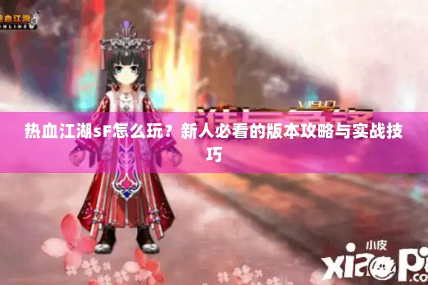 热血江湖sF怎么玩?新人必看的版本攻略与实战技巧 热血江湖sF怎么玩?新人必看的版本攻略与实战技巧