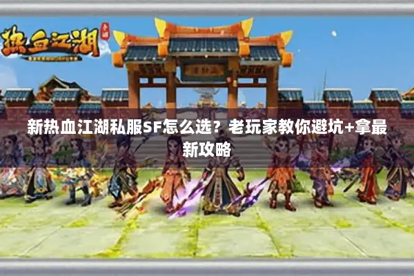 新热血江湖私服SF怎么选？老玩家教你避坑+拿最新攻略
