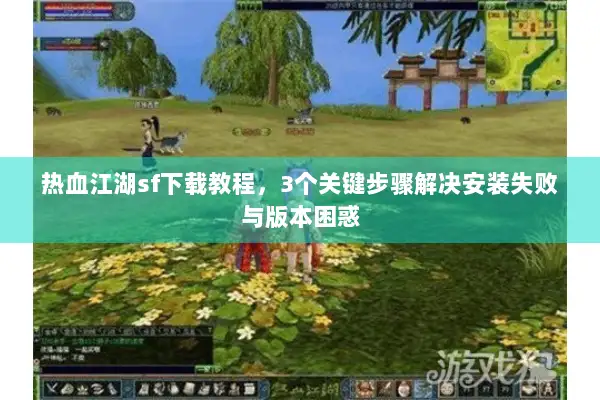 热血江湖sf下载教程，3个关键步骤解决安装失败与版本困惑
