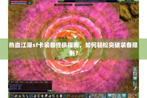 热血江湖sf卡装备终极指南，如何轻松突破装备限制？