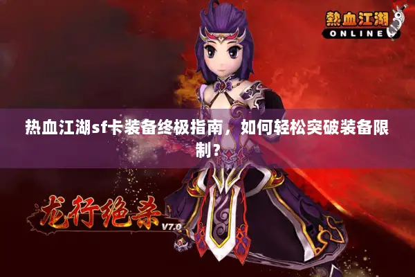 热血江湖sf卡装备终极指南，如何轻松突破装备限制？