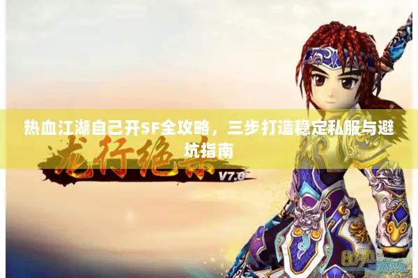 热血江湖自己开SF全攻略，三步打造稳定私服与避坑指南