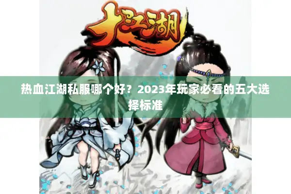 热血江湖私服哪个好？2023年玩家必看的五大选择标准