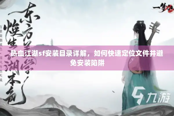 热血江湖sf安装目录详解，如何快速定位文件并避免安装陷阱
