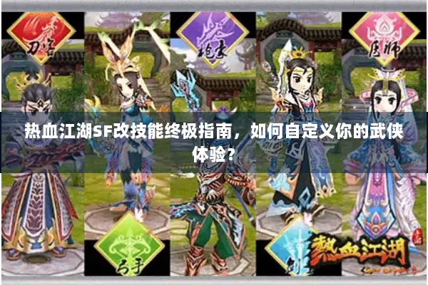热血江湖SF改技能终极指南，如何自定义你的武侠体验？