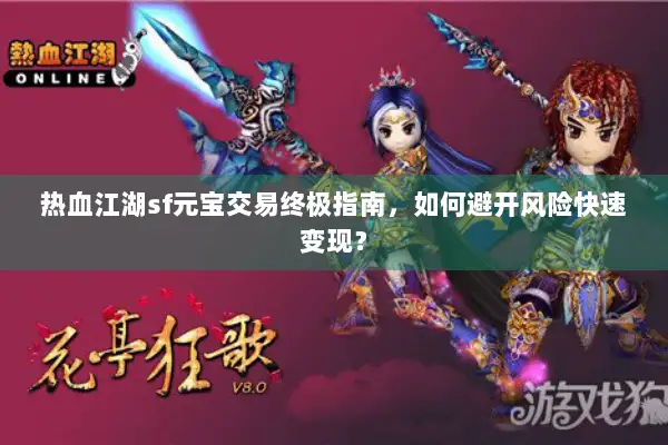 热血江湖sf元宝交易终极指南，如何避开风险快速变现？