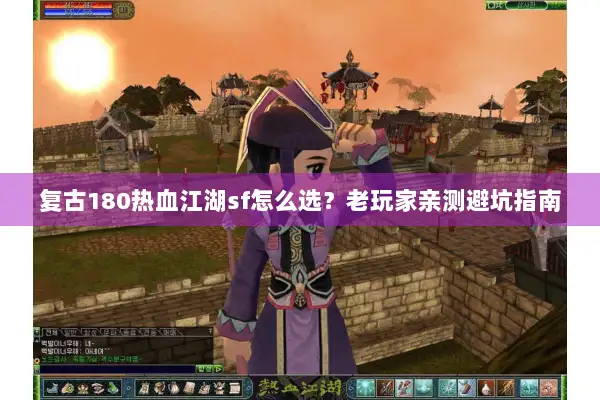 复古180热血江湖sf怎么选？老玩家亲测避坑指南