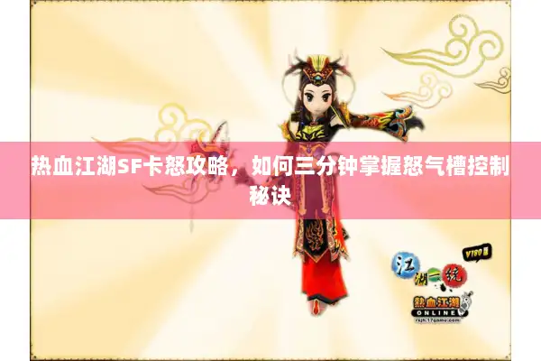 热血江湖SF卡怒攻略，如何三分钟掌握怒气槽控制秘诀
