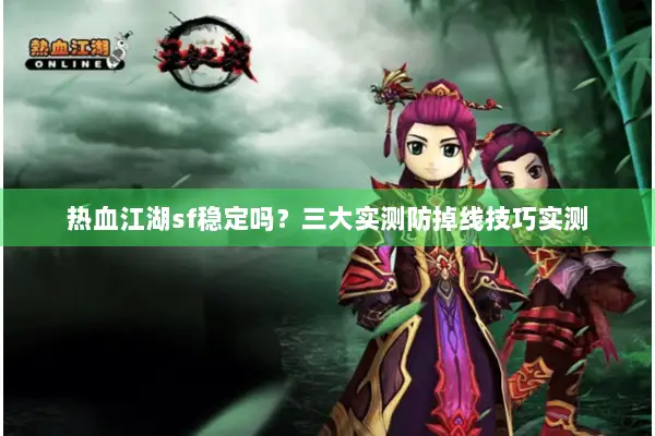 热血江湖sf稳定吗？三大实测防掉线技巧实测