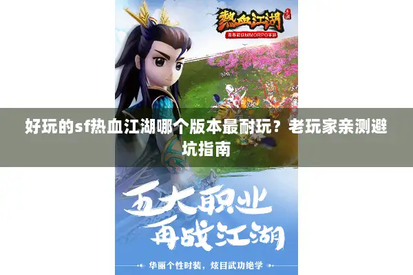 好玩的sf热血江湖哪个版本最耐玩?老玩家亲测避坑指南 好玩的sf热血江湖哪个版本最耐玩?老玩家亲测避坑指南