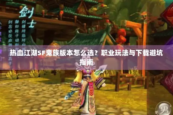 热血江湖SF鬼族版本怎么选？职业玩法与下载避坑指南