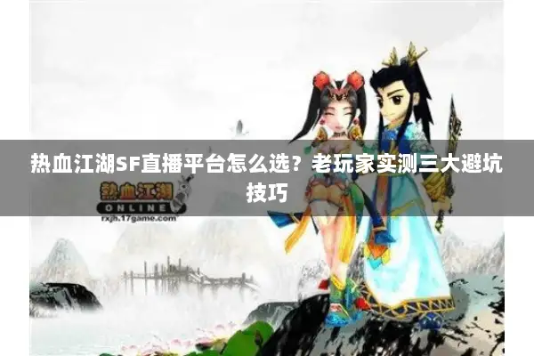热血江湖SF直播平台怎么选?老玩家实测三大避坑技巧 热血江湖SF直播平台怎么选?老玩家实测三大避坑技巧