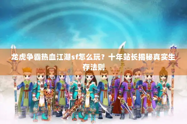 龙虎争霸热血江湖sf怎么玩？十年站长揭秘真实生存法则