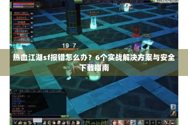 热血江湖sf报错怎么办？6个实战解决方案与安全下载指南