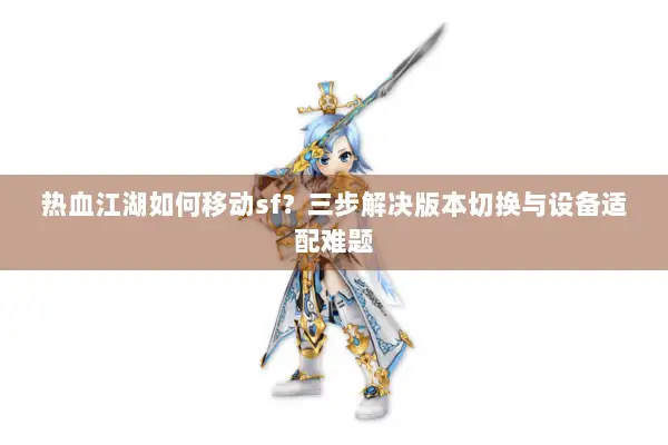 热血江湖如何移动sf？三步解决版本切换与设备适配难题