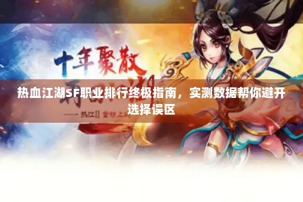 热血江湖SF职业排行终极指南，实测数据帮你避开选择误区