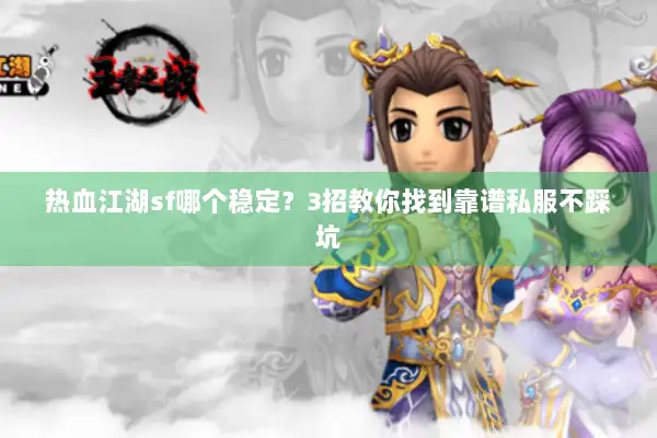 热血江湖sf哪个稳定？3招教你找到靠谱私服不踩坑