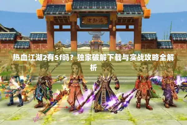 热血江湖2有Sf吗?独家破解下载与实战攻略全解析 热血江湖2有Sf吗?独家破解下载与实战攻略全解析