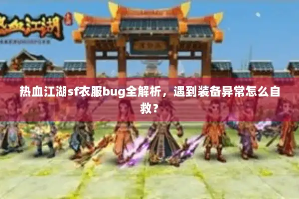 热血江湖sf衣服bug全解析，遇到装备异常怎么自救？