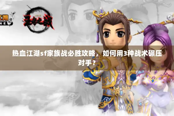 热血江湖sf家族战必胜攻略，如何用3种战术碾压对手？
