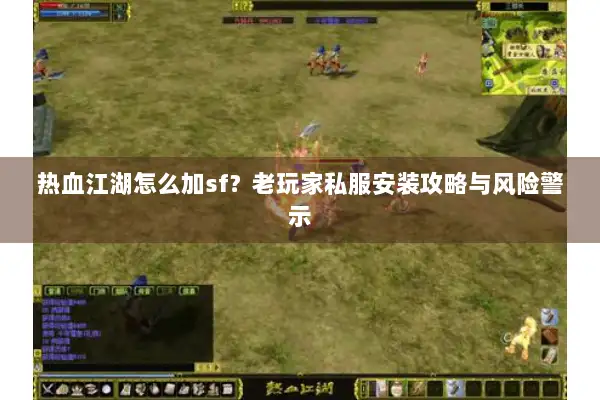 热血江湖怎么加sf？老玩家私服安装攻略与风险警示