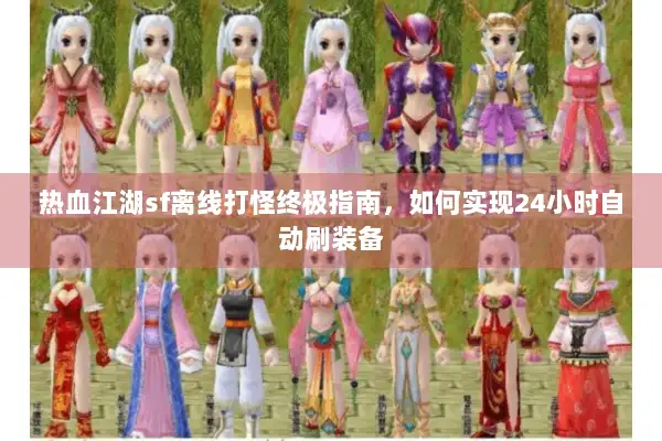 热血江湖sf离线打怪终极指南，如何实现24小时自动刷装备