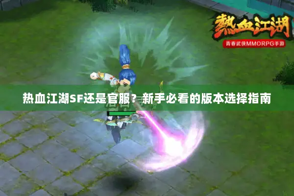 热血江湖SF还是官服？新手必看的版本选择指南