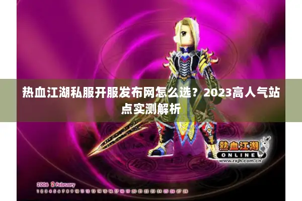 热血江湖私服开服发布网怎么选？2023高人气站点实测解析