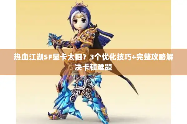 热血江湖SF显卡太旧？3个优化技巧+完整攻略解决卡顿难题