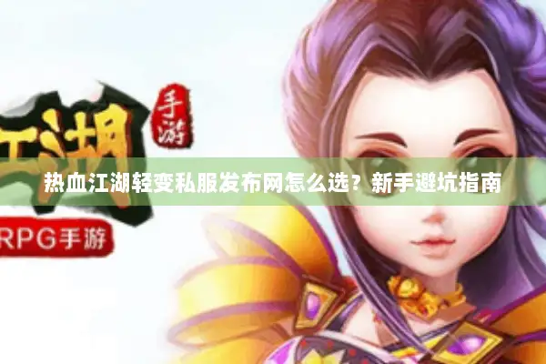 热血江湖轻变私服发布网怎么选？新手避坑指南