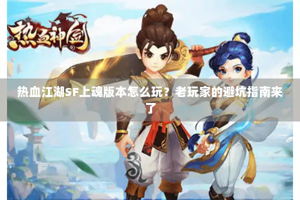 热血江湖SF上魂版本怎么玩？老玩家的避坑指南来了